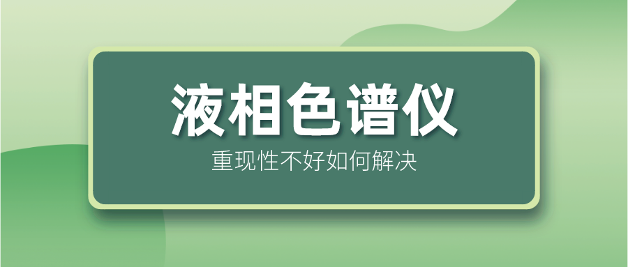 液相色譜儀重現(xiàn)性不好怎么解決？